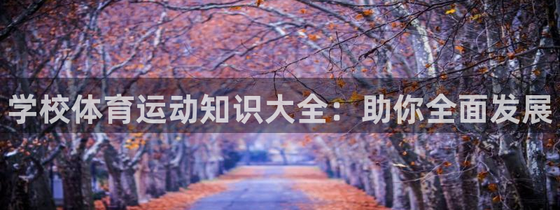 飞速体育极速直播在哪看：学校体育运动知识大全：助你全面发展